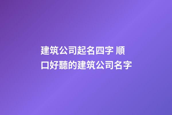 建筑公司起名四字 順口好聽的建筑公司名字-第1張-公司起名-玄機派